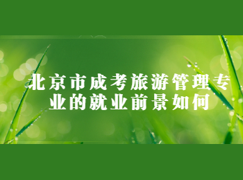 北京市成考旅游管理专业的就业前景如何