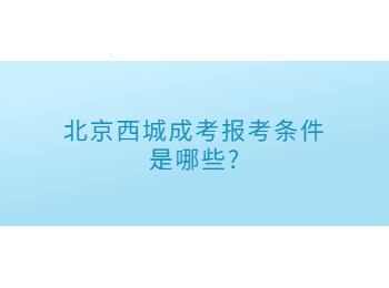 北京西城成考报考条件是哪些?