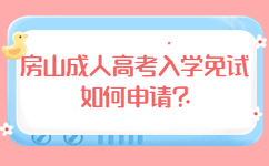 房山成人高考入学免试如何申请?