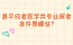 昌平成考医学类专业报考条件是哪些?