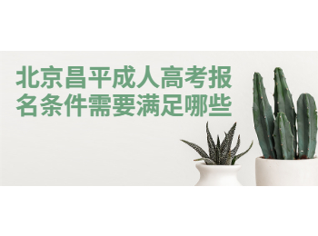北京昌平成人高考报名条件需要满足哪些