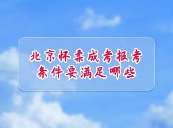 北京怀柔成考报考条件要满足哪些